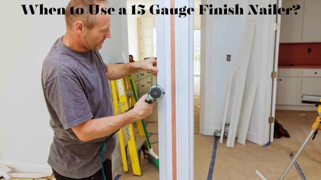 When to Use a 15 Gauge Finish Nailer