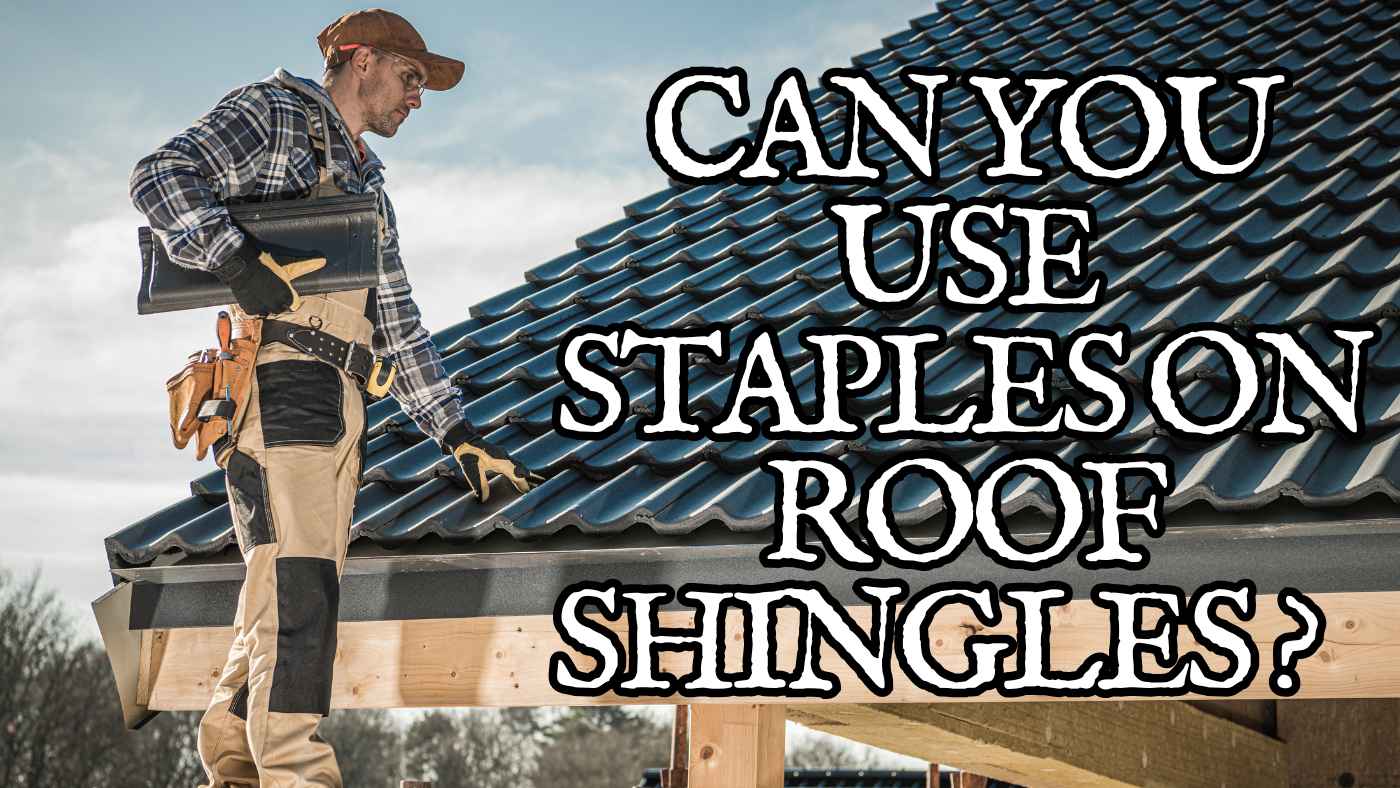 Can You Use Staples on Roof Shingles