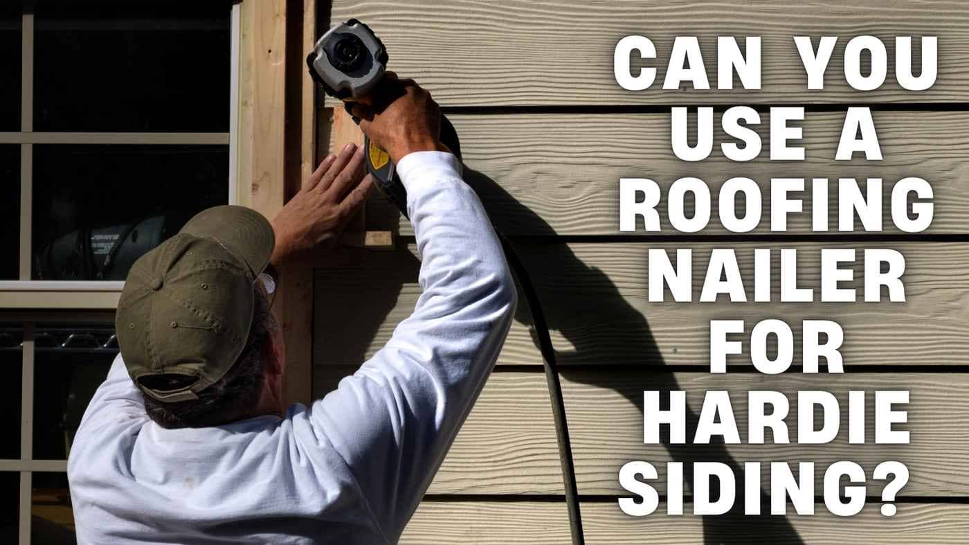 Can You Use a Roofing Nailer for Hardie Siding