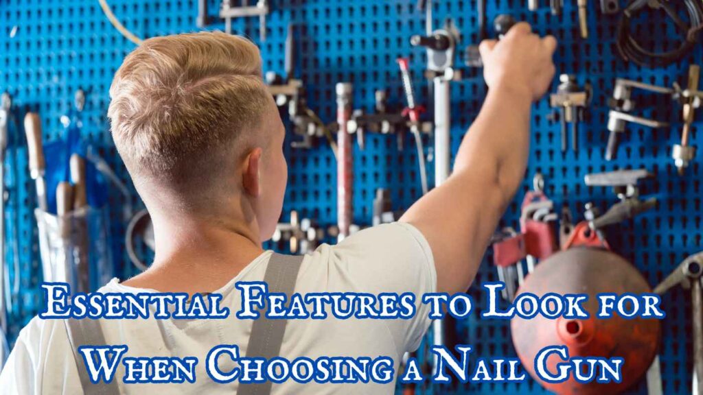 Essential Features to Look for When Choosing a Nail Gun