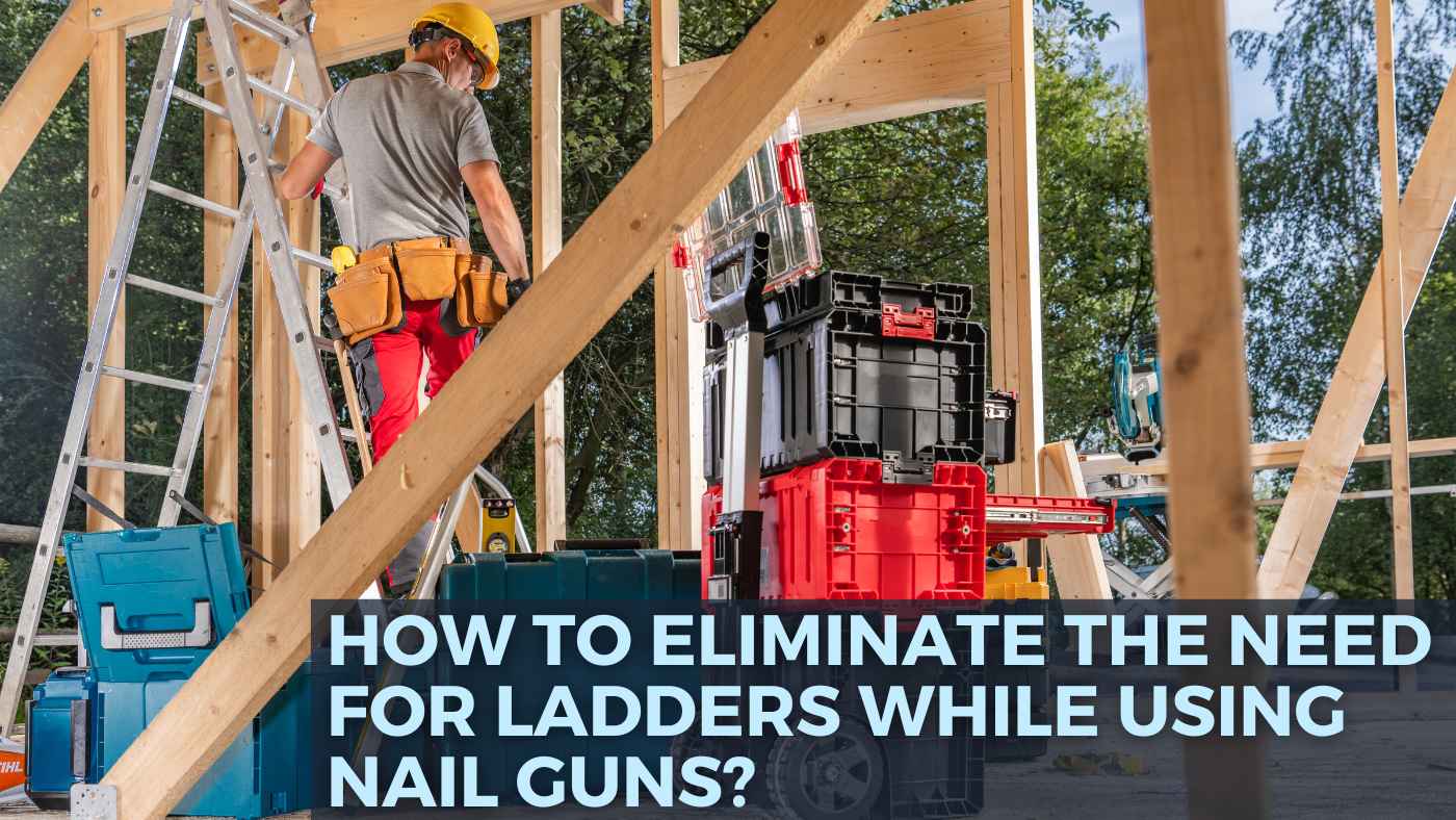 How to Eliminate the Need for Ladders While Using Nail Guns