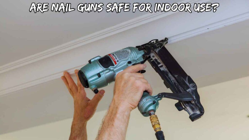 Are Nail Guns Safe for Indoor Use