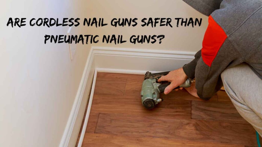 Are Cordless Nail Guns Safer than Pneumatic Nail Guns