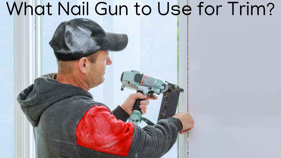 What Nail Gun to Use for Trim